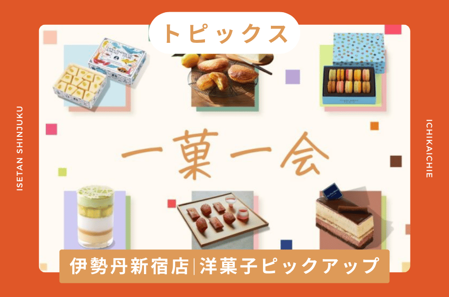【トピックス】伊勢丹新宿店|出合った時が買い時!6月の洋菓子「一菓一会」